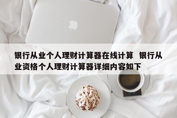 银行理财收益计算器(银行理财收益计算器怎么计算)