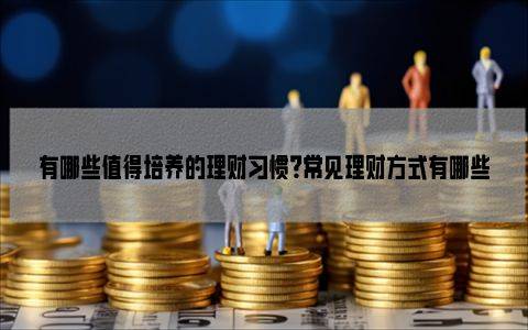 理财的方法有哪些(理财的方法有哪些?)